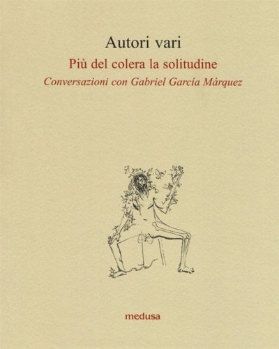 Più del colera la solitudine. Conversazioni con García Márquez.