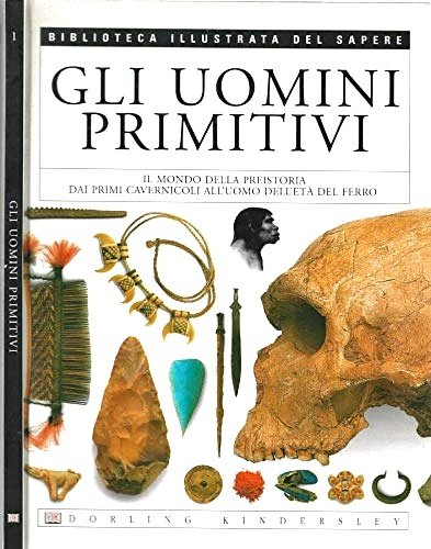 Gli uomini primitivi. Il mondo della preistoria dai primi cavernicoli …