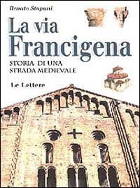 La Via Francigena. Storia di una strada medievale.