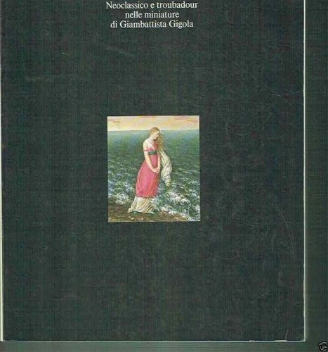 Neoclassico e Troubadour nelle miniature di Giambattista Gigola.