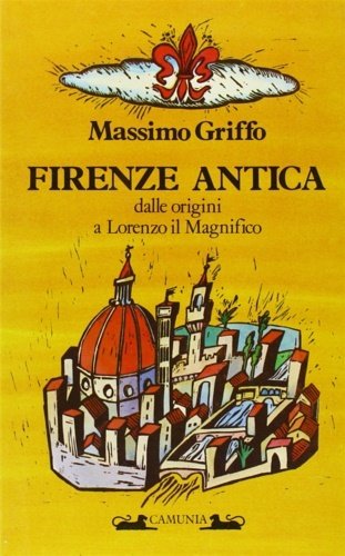 Firenze antica dalle origini a Lorenzo il Magnifico.
