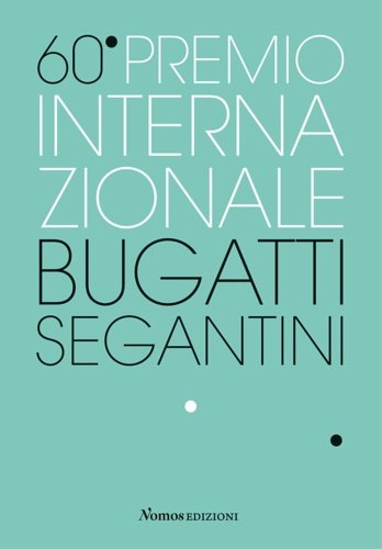 60° Premio Internazionale Bugatti Segantini. Testi di Martina Corgnati, Luigi …