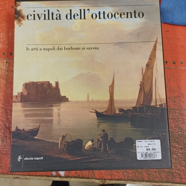 Civiltà dell'Ottocento. Le Arti a Napoli dai Borboni ai Savoia. …