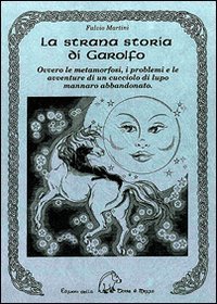 La strana storia di Garolfo. Ovvero le metamorfosi, i problemi e le avventure di un cucciolo di lupo mannaro abbandonato.