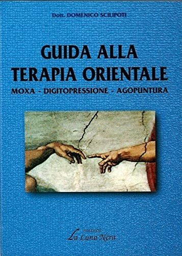 Guida alla terapia orientale. Moxa, dicitopressione, agopuntura.