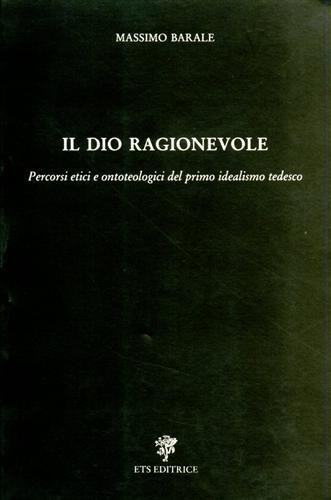 Il Dio ragionevole. Percorsi etici e ontoteologici del primo idealismo …