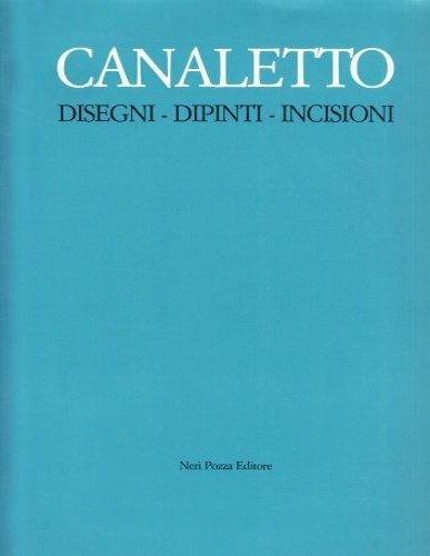 Canaletto: Disegni, Dipinti, Incisioni.