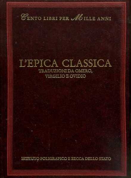 L'Epica Classica. Traduzioni da Omero, Virgilio e Ovidio. Nelle traduzioni di Caro, Dolce, Pindemonte, Monti, Foscolo, Leopardi, Pascoli e altri.