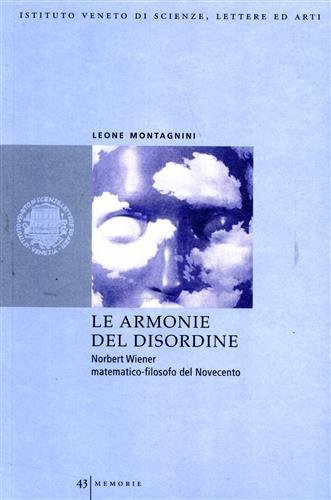 Le armonie del disordine. Norbert Wiener matematico-filosofo del Novecento.