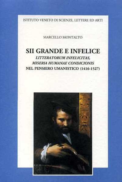 Sii grande e infelice. Litteratorum infelicitas, Miseria humanae condicionis nel …