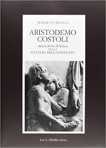 Aristodemo Costoli. «Religiosa poesia» nella scultura dell’Ottocento.