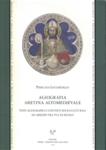 Agiografia aretina altomedievale. Testi agiografici e contesti socio-culturali ad Arezzo …