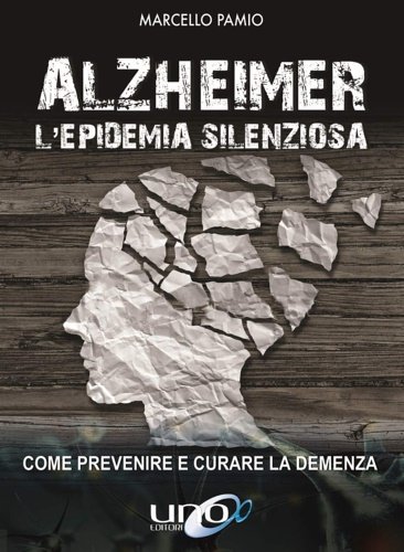 Alzheimer. L'epidemia silenziosa. Come prevenire e curare la demenza.