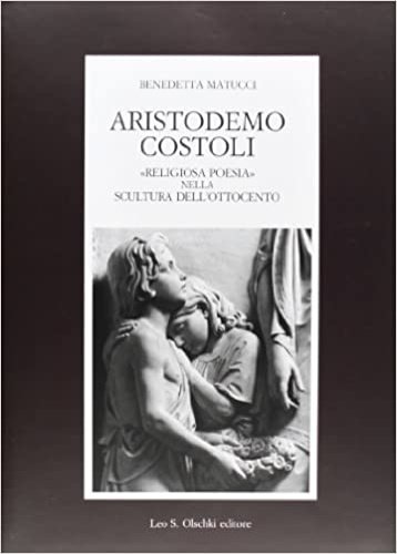 Aristodemo Costoli. «Religiosa poesia» nella scultura dell’Ottocento.