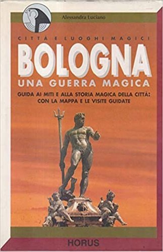 Bologna. Una guerra magica. Storia, misteri, segreti, itinerari magici.