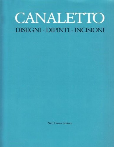 Canaletto: Disegni, Dipinti, Incisioni.