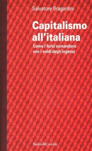 Capitalismo all'italiana. Come i furbi comandano con i soldi degli …