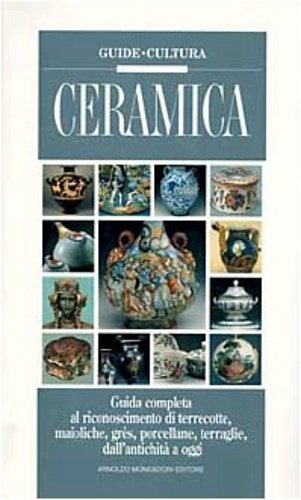 Ceramica. Guida completa al riconoscimento di terrecotte, maioliche, grés, porcellane, …