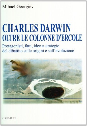 Charles Darwin oltre le colonne d'Ercole. Protagonisti, fatti, idee e strategie del dibattito sulle origini e sull'evoluzione.