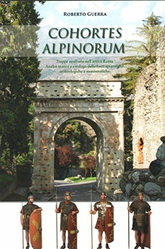 Cohortes Alpinorum. Truppe ausiliarie nell'antica Roma. Analisi storica e catalogo …