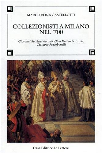 Collezionisti a Milano nel '700. Giovanni Battista Visconti, Gian Matteo …