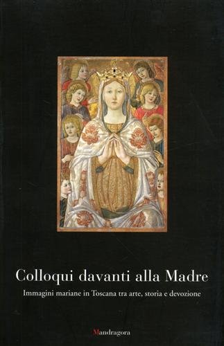 Colloqui davanti alla Madre. Immagine mariane in Toscana tra arte, …