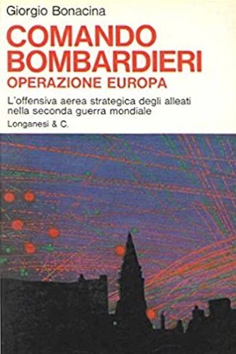 Comando bombardieri. Storia dei bombardamenti aerei nella seconda guerra mondiale.
