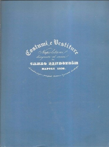 Costumi, e vestiture napolitani disegnati ed incisi da Carlo Lindstrom. …