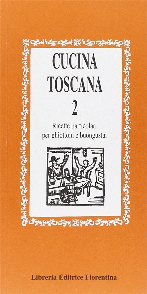 Cucina toscana. Ricette particolari per ghiottoni e buongustai. Volume 2.