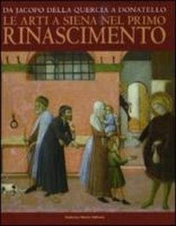 Da Jacopo della Quercia a Donatello. Le arti a Siena …