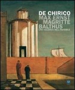 De Chirico, Max Ernst, Magritte, Balthus. Uno sguardo nell'invisibile.