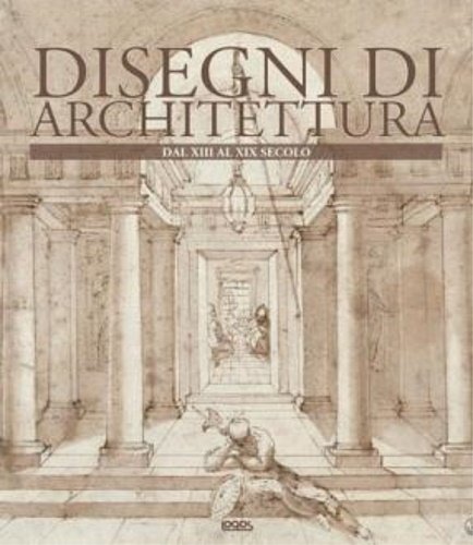 Disegni di architettura. Dal XIII al XIX Secolo.