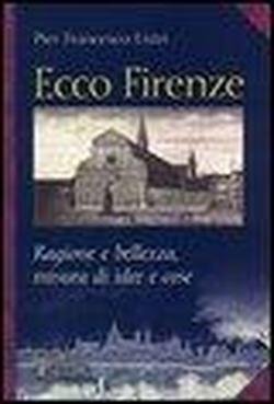 Ecco Firenze. Ragione e bellezza, misura di idee e cose.