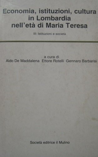 Economia, istituzioni, cultura in Lombardia nell'età di Maria Teresa. Vol.III: …