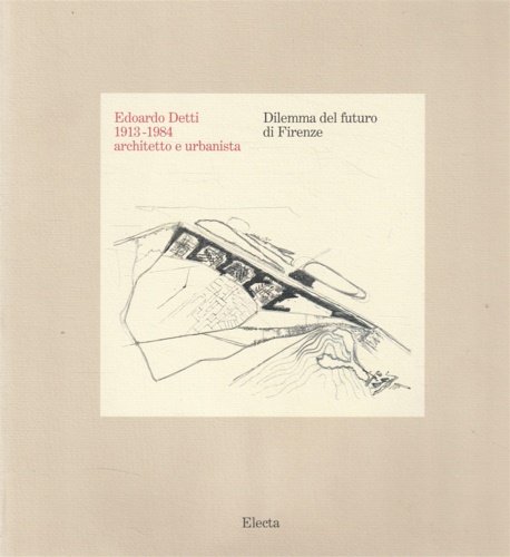 Edoardo Detti 1913-1984 architetto urbanista. Dilemma del futuro di Firenze.