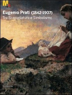 Eugenio Prati (1842-1907). Tra Scapigliatura e Simbolismo.