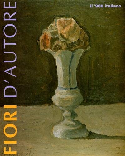 Fiori d'autore. Il '900 italiano. Balla, Morandi, De Pisis, Mafai, …