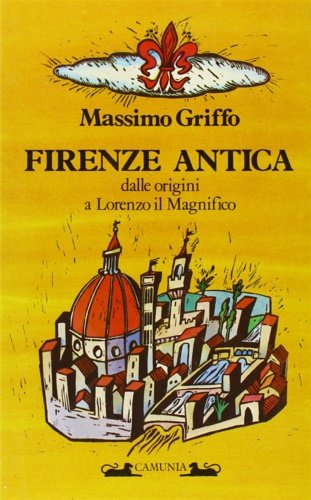 Firenze antica dalle origini a Lorenzo il Magnifico.