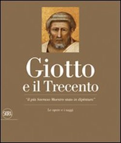 Giotto e il Trecento. Giotto 1267-1337. "Il più Sovrano Maestro …