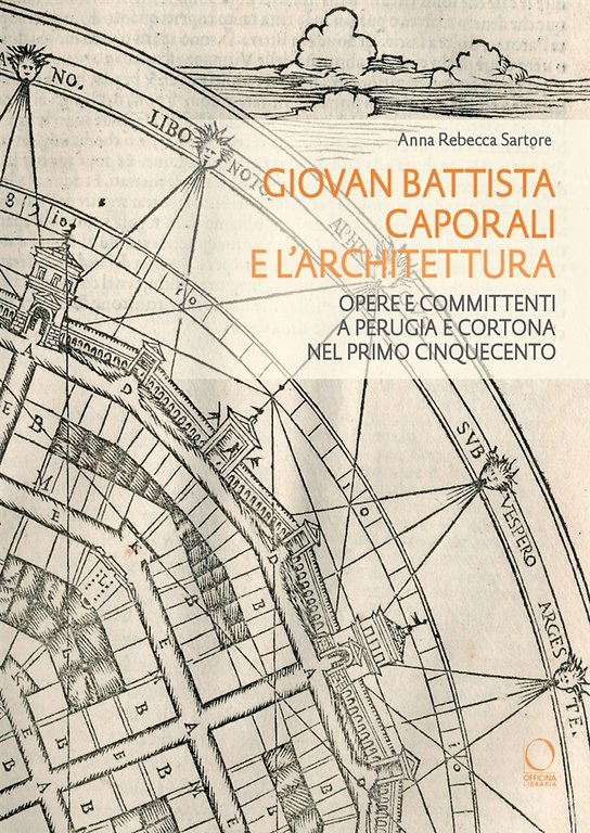 Giovan Battista Caporali e l'architettura. Opere e committenti a Perugia e Cortona nel primo Cinquecento.