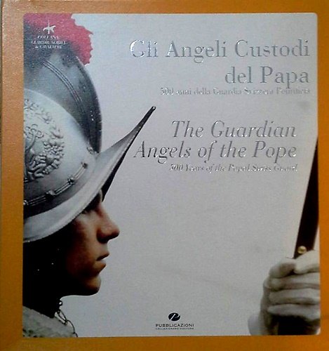 Gli angeli custodi del papa. 500 anni della Guardia Svizzera …