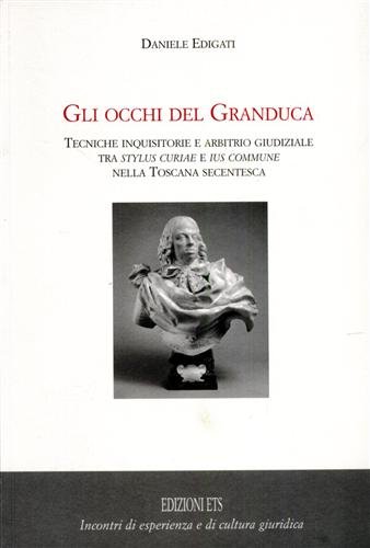 Gli occhi del granduca. Tecniche inquisitorie e arbitrio giudiziale tra …