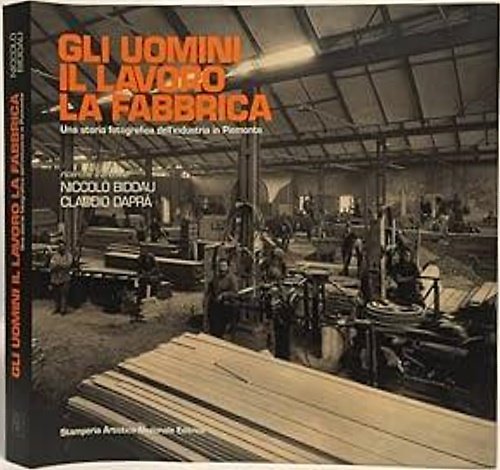 Gli uomini il lavoro la fabbrica. Una storia fotografica dell'industria …