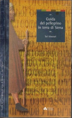 Guida del pellegrino in terra di Siena. Sei itinerari.