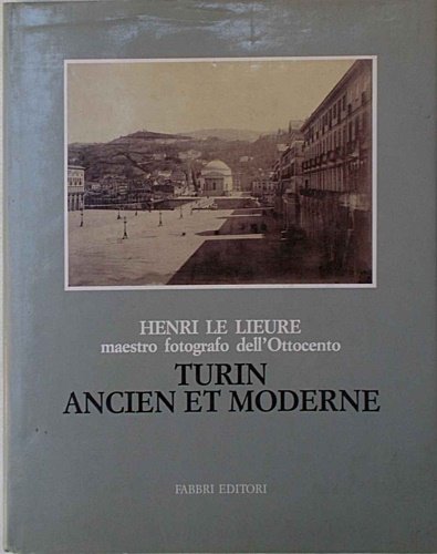 Henri Le Lieure, maestro fotografo dell'Ottocento: Turin ancien et moderne. …