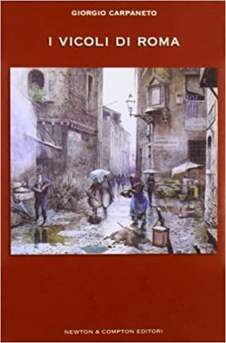I vicoli di Roma. Storia, leggende, tradizioni, folklore, famiglie nobili …
