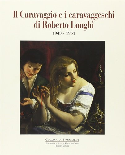 Il Caravaggio e i caravaggeschi di Roberto Longhi 1943-1951. Ultimi studi sul Caravaggio e la Sua cerchia. Introduzione alla Mostra: