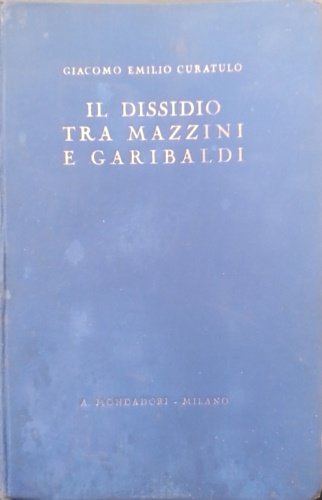 Il dissidio tra Mazzini e Garibaldi. La storia senza veli. …