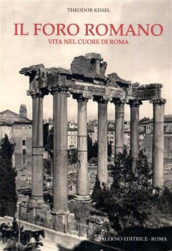 Il foro romano. Vita nel cuore di Roma.
