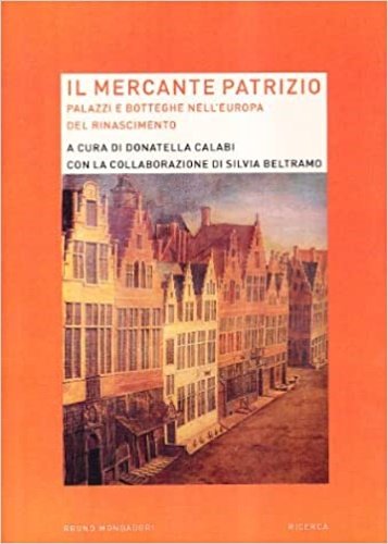 Il mercante patrizio. Palazzi e botteghe nell'Europa del rinascimento.